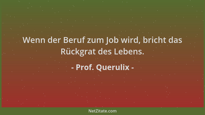 Prof. Querulix - Wenn der Beruf zum Job wird, bricht das Rückgrat des Lebens....
