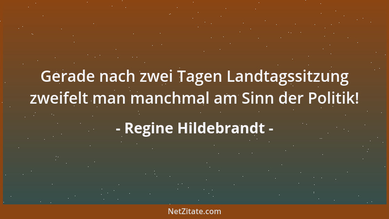 Regine Hildebrandt - Gerade nach zwei Tagen Landtagssitzung zweifelt man manchmal am Sinn der Politik!...