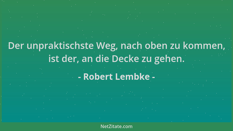 Robert Lembke - Der unpraktischste Weg, nach oben zu kommen, ist der, an die Decke zu gehen....