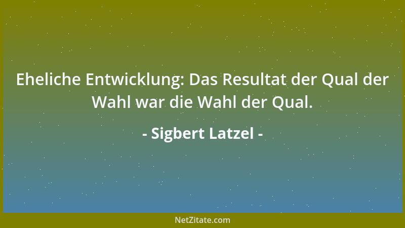 Sigbert Latzel - Schon mancher Despot ist mit Hängen und Würgen ans Ziel gekommen....