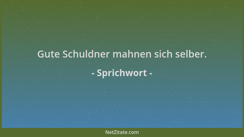 Sprichwort - Gute Schuldner mahnen sich selber....