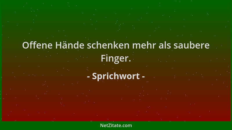 Sprichwort - Offene Hände schenken mehr als saubere Finger....