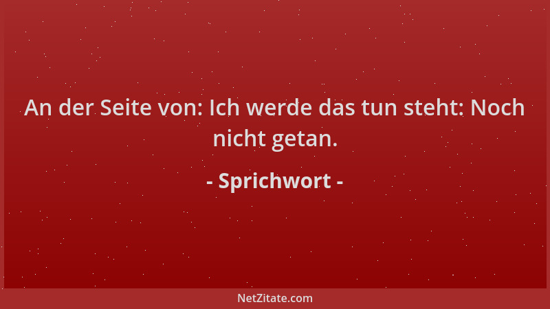 Sprichwort - An der Seite von: Ich werde das tun steht: Noch nicht getan....