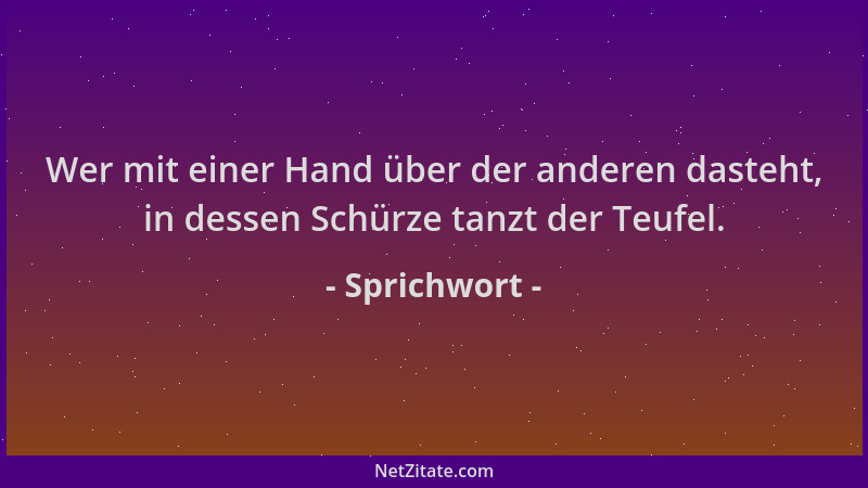 Sprichwort - Wer mit einer Hand über der anderen dasteht, in dessen Schürze tanzt der Teufel....