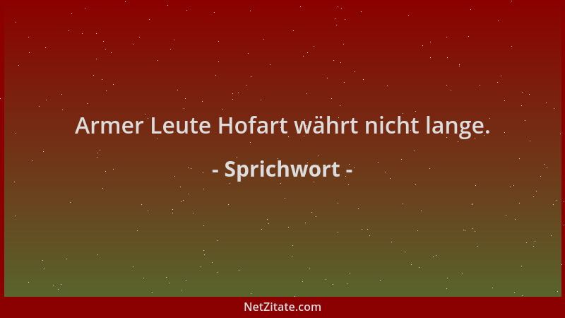 Sprichwort - Armer Leute Hofart währt nicht lange....