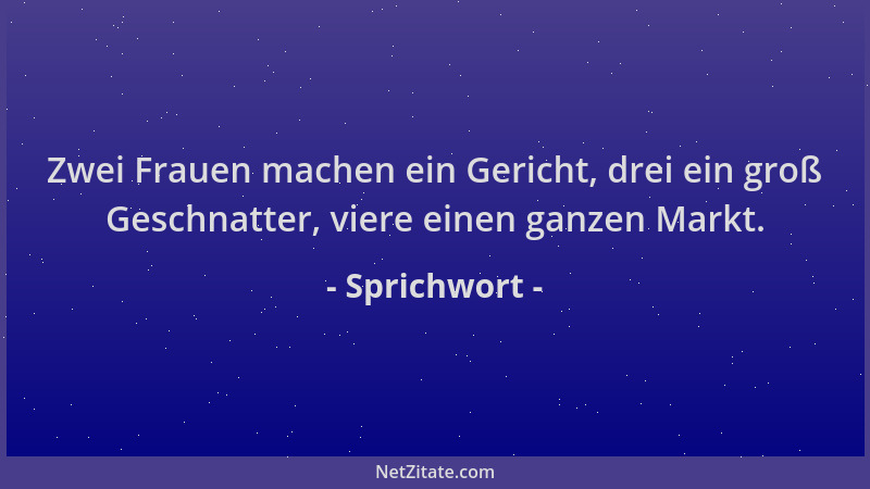 Sprichwort - Zwei Frauen machen ein Gericht, drei ein groß Geschnatter, viere einen ganzen Markt....