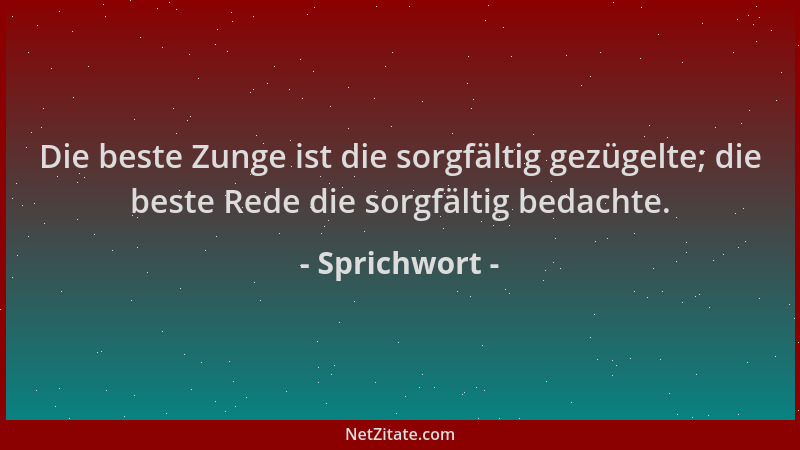 Sprichwort - Die beste Zunge ist die sorgfältig gezügelte; die beste Rede die sorgfältig bedachte....