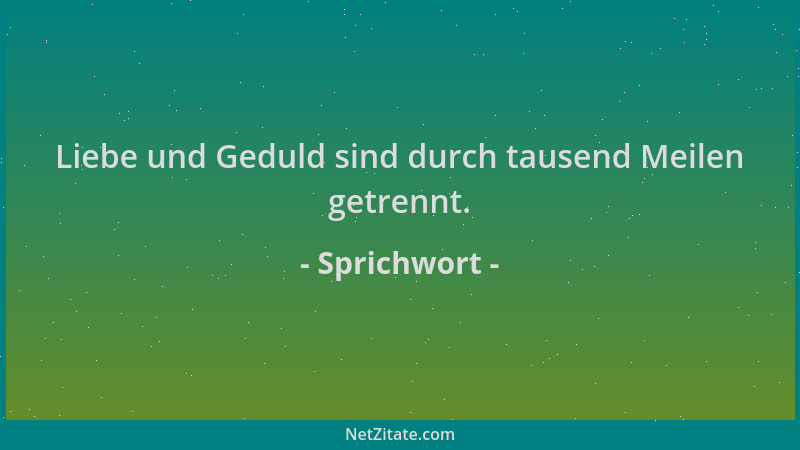 Sprichwort - Liebe und Geduld sind durch tausend Meilen getrennt....