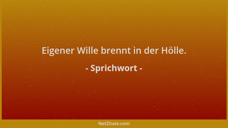 Sprichwort - Eigener Wille brennt in der Hölle....