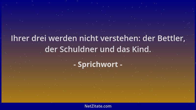 Sprichwort - Ihrer drei werden nicht verstehen: der Bettler, der Schuldner und das Kind....