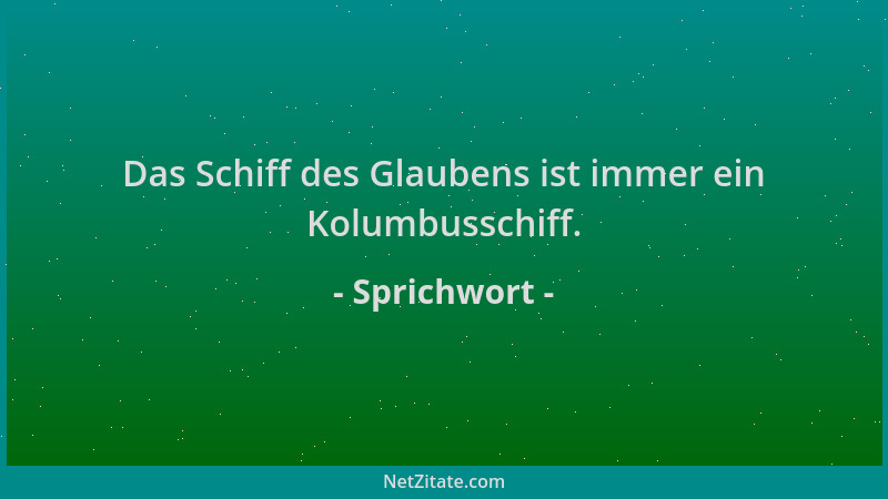 Sprichwort - Das Schiff des Glaubens ist immer ein Kolumbusschiff....
