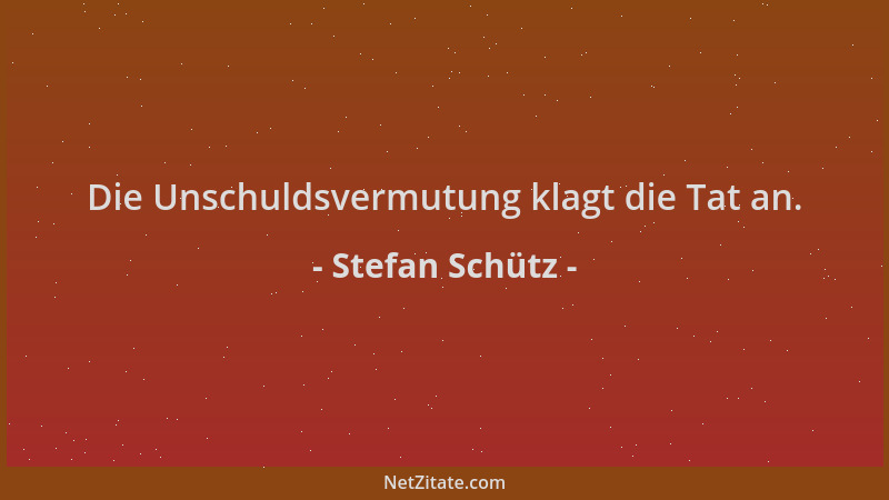 Stefan Schütz - Die Unschuldsvermutung klagt die Tat an....