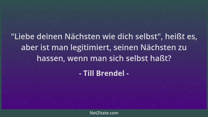 Till Brendel -  "Liebe deinen Nächsten wie dich selbst ", heißt es, aber ist man legitimiert, seinen Nächsten zu hassen, wenn...