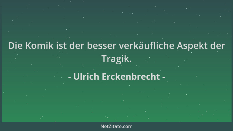 Ulrich Erckenbrecht - Die Komik ist der besser verkäufliche Aspekt der Tragik....