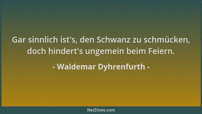Waldemar Dyhrenfurth - Gar sinnlich ist 's, den Schwanz zu schmücken, doch hindert 's ungemein beim Feiern....