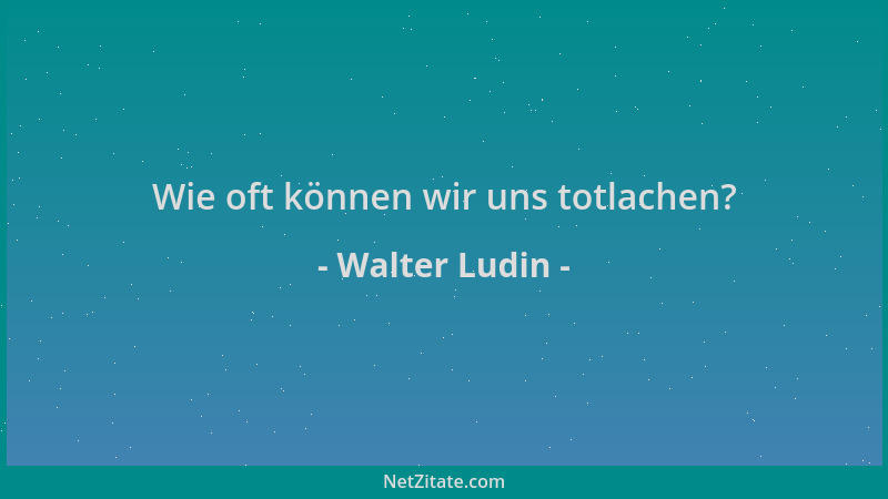 Walter Ludin - Wie oft können wir uns totlachen?...
