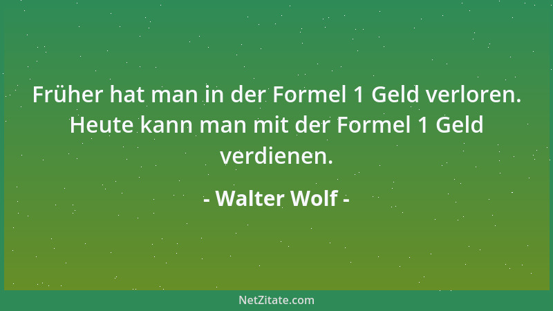 Walter Wolf - Früher hat man in der Formel 1 Geld verloren. Heute kann man mit der Formel 1 Geld verdienen....