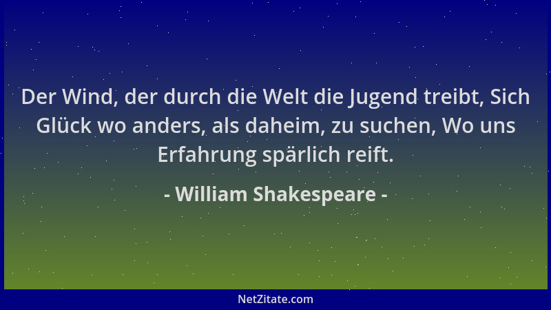 William Shakespeare - Der Wind, der durch die Welt die Jugend treibt, Sich Glück wo anders, als daheim, zu suchen, Wo uns E...