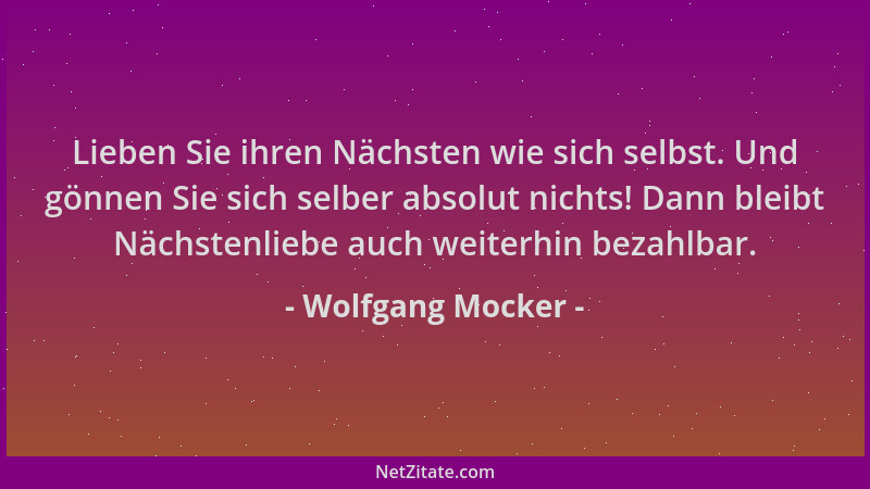 Wolfgang Mocker - Lieben Sie ihren Nächsten wie sich selbst. Und gönnen Sie sich selber absolut nichts! Dann bleibt Nächste...