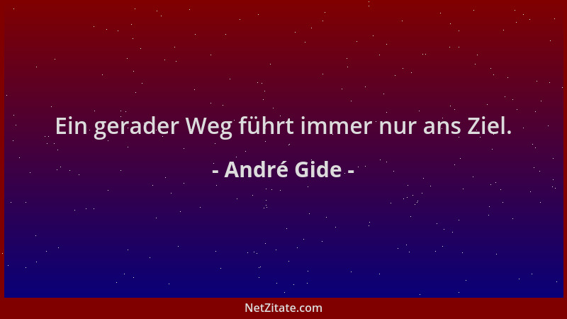 André Gide - Ein gerader Weg führt immer nur ans Ziel....