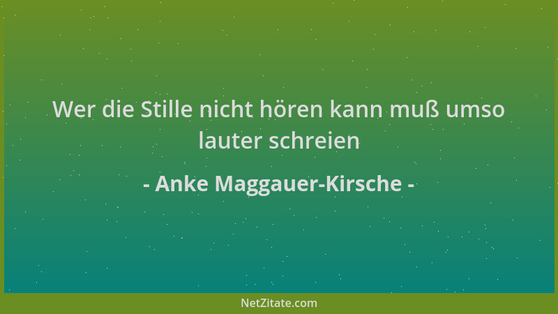 Anke Maggauer-Kirsche - Wer die Stille nicht hören kann muß umso lauter schreien...