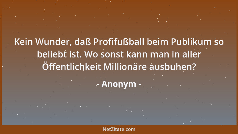 Anonym - Jede Frau ist imstande aus einem Mann einen Millionär zu machen. Vorausgesetzt, er war vorher Milliardär....