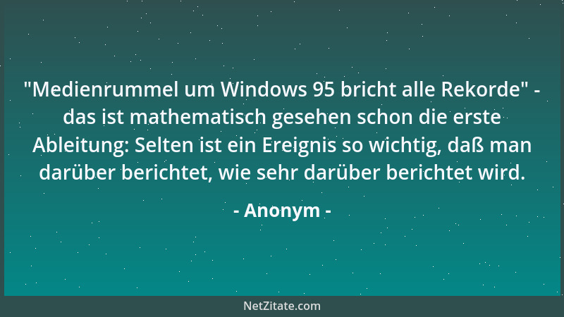 Anonym -  "Medienrummel um Windows 95 bricht alle Rekorde " - das ist mathematisch gesehen schon die erste Ableitung: Selten...