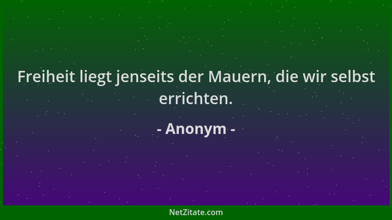 Anonym - Freiheit liegt jenseits der Mauern, die wir selbst errichten....