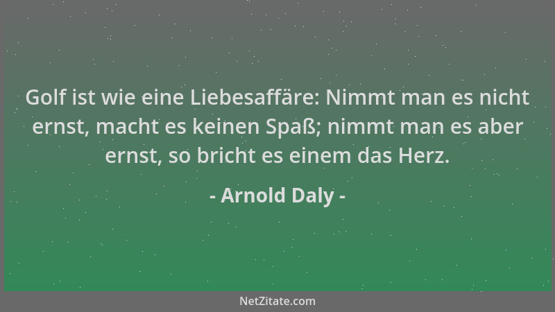 Arnold Daly - Golf ist wie eine Liebesaffäre: Nimmt man es nicht ernst, macht es keinen Spaß; nimmt man es aber ernst, so b...