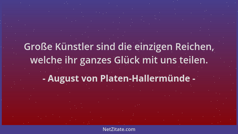 August von Platen-Hallermünde - Große Künstler sind die einzigen Reichen, welche ihr ganzes Glück mit uns teilen....