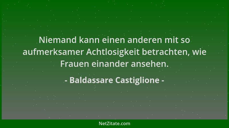 Baldassare Castiglione - Niemand kann einen anderen mit so aufmerksamer Achtlosigkeit betrachten, wie Frauen einander anseh...