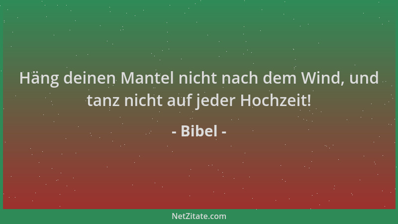 Bibel - Häng deinen Mantel nicht nach dem Wind, und tanz nicht auf jeder Hochzeit!...