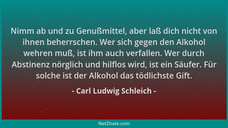 Carl Ludwig Schleich - Nimm ab und zu Genußmittel, aber laß dich nicht von ihnen beherrschen. Wer sich gegen den Alkohol we...