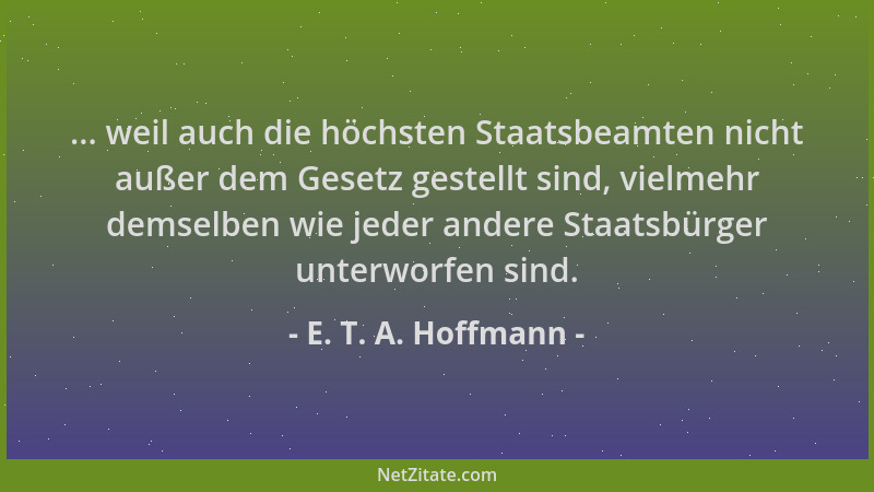 E. T. A. Hoffmann - ... weil auch die höchsten Staatsbeamten nicht außer dem Gesetz gestellt sind, vielmehr demselben wie j...
