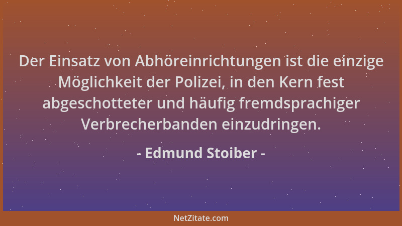Edmund Stoiber - Der Einsatz von Abhöreinrichtungen ist die einzige Möglichkeit der Polizei, in den Kern fest abgeschottete...