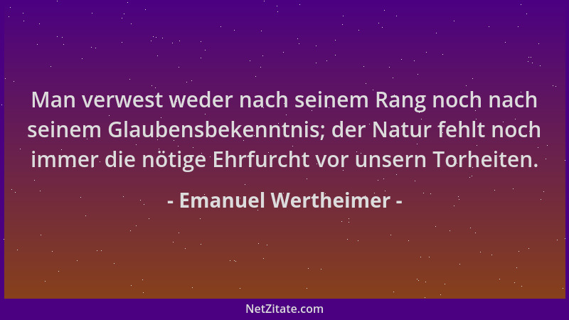 Emanuel Wertheimer - Man verwest weder nach seinem Rang noch nach seinem Glaubensbekenntnis; der Natur fehlt noch immer die...