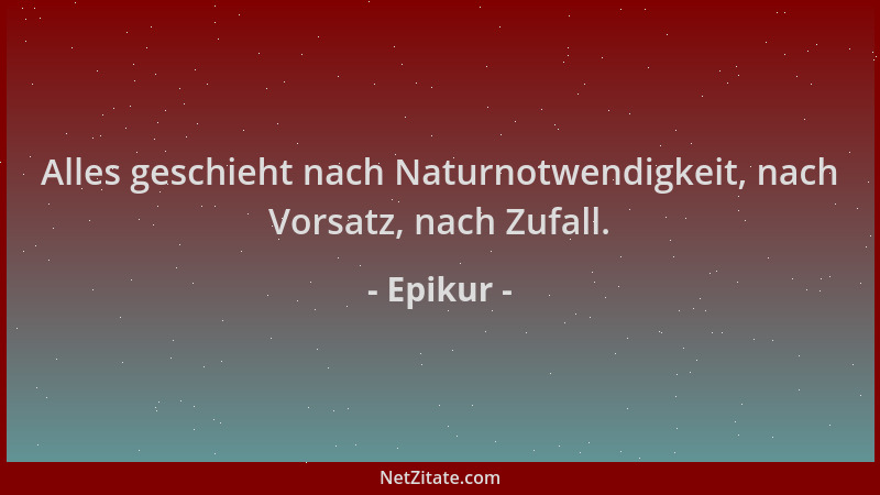 Epikur - Alles geschieht nach Naturnotwendigkeit, nach Vorsatz, nach Zufall....