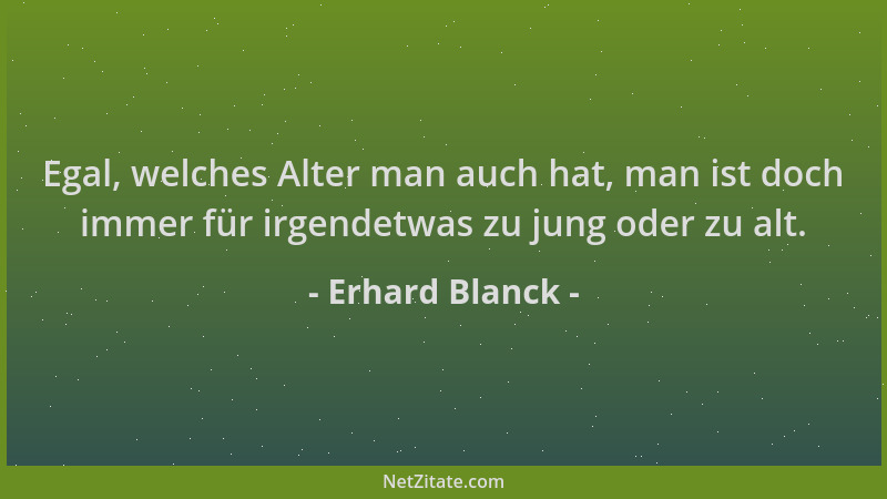 Erhard Blanck - Egal, welches Alter man auch hat, man ist doch immer für irgendetwas zu jung oder zu alt....