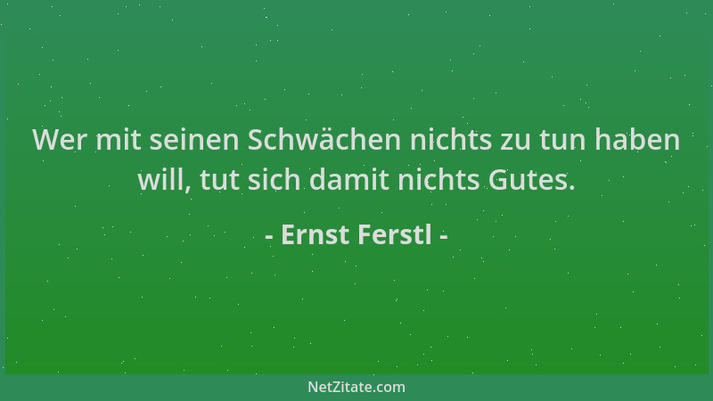 Ernst Ferstl - Wer mit seinen Schwächen nichts zu tun haben will, tut sich damit nichts Gutes....