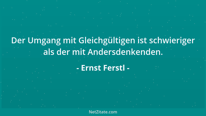 Ernst Ferstl - Der Umgang mit Gleichgültigen ist schwieriger als der mit Andersdenkenden....