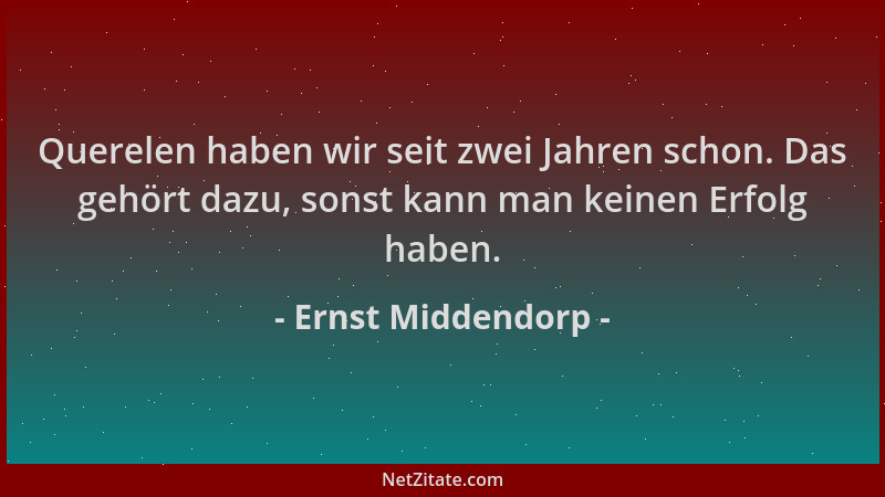 Ernst Middendorp - Querelen haben wir seit zwei Jahren schon. Das gehört dazu, sonst kann man keinen Erfolg haben....