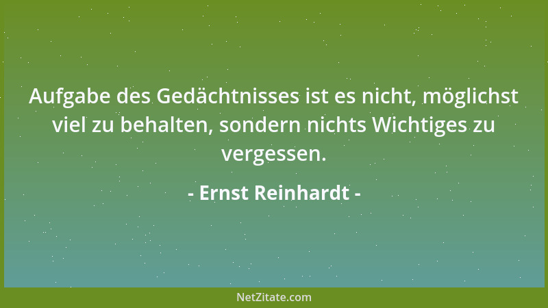 Ernst Reinhardt - Aufgabe des Gedächtnisses ist es nicht, möglichst viel zu behalten, sondern nichts Wichtiges zu vergessen...