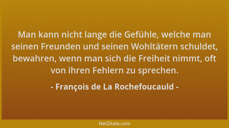 François de La Rochefoucauld - Man kann nicht lange die Gefühle, welche man seinen Freunden und seinen Wohltätern schuldet,...