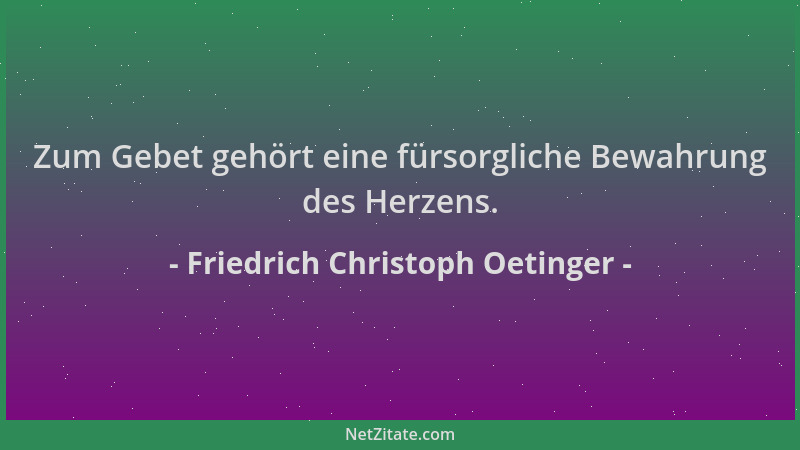 Friedrich Christoph Oetinger - Zum Gebet gehört eine fürsorgliche Bewahrung des Herzens....