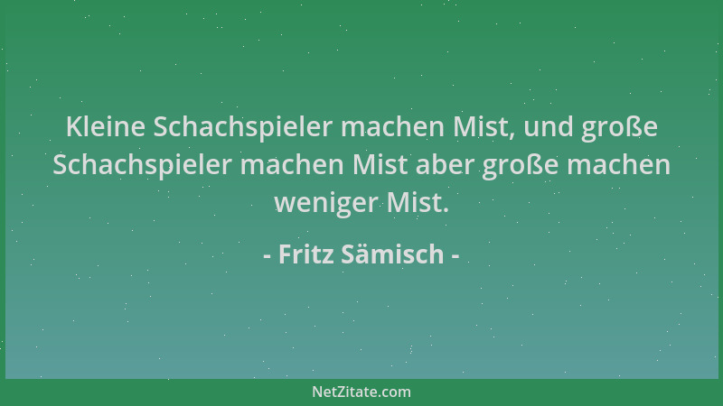 Fritz Sämisch - Kleine Schachspieler machen Mist, und große Schachspieler machen Mist aber große machen weniger Mist....