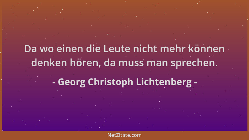 Georg Christoph Lichtenberg - Da wo einen die Leute nicht mehr können denken hören, da muss man sprechen....