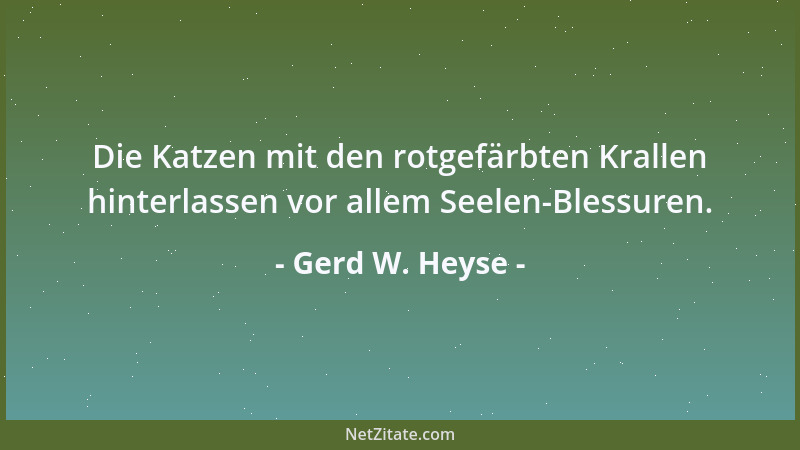 Gerd W. Heyse - Die Katzen mit den rotgefärbten Krallen hinterlassen vor allem Seelen-Blessuren....