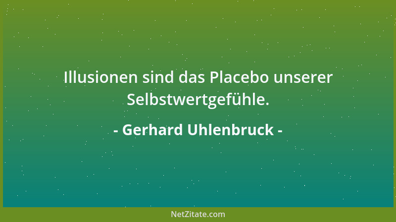 Gerhard Uhlenbruck - Illusionen sind das Placebo unserer Selbstwertgefühle....