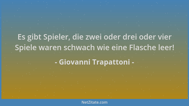 Giovanni Trapattoni - Es gibt Spieler, die zwei oder drei oder vier Spiele waren schwach wie eine Flasche leer!...