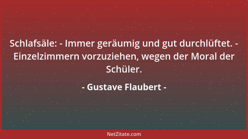 Gustave Flaubert - Schlafsäle: - Immer geräumig und gut durchlüftet. - Einzelzimmern vorzuziehen, wegen der Moral der Schül...